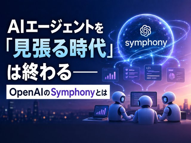 AIエージェントを「見張る時代」は終わる——OpenAIのSymphonyとは