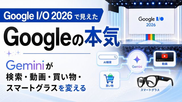 Google I/O 2026で見えたGoogleの本気ーGeminiが検索、動画、買い物、スマートグラスを変える