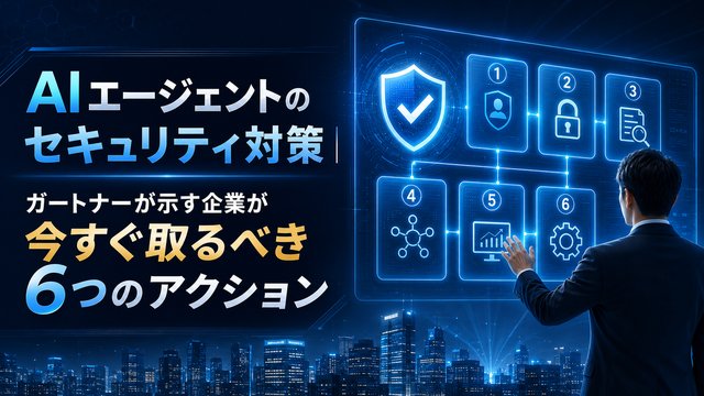 AIエージェントのセキュリティ対策｜ガートナーが示す企業が今すぐ取るべき6つのアクション