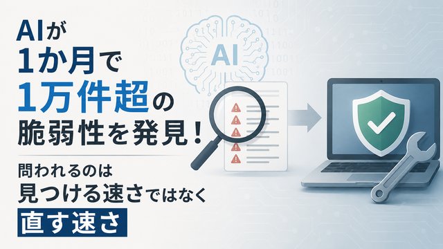 AIが1か月で1万件超の脆弱性を発見！問われるのは見つける速さではなく直す速さ
