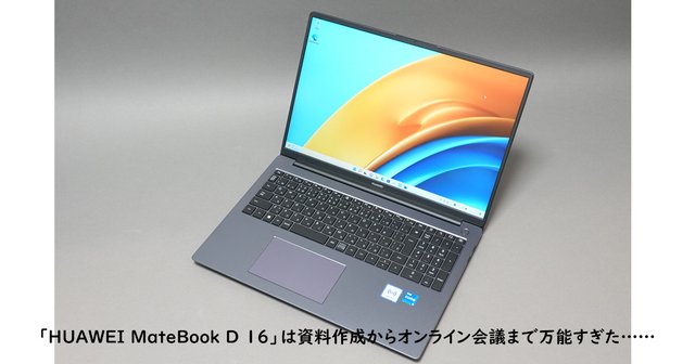 コンパクトなのに大画面！ 「HUAWEI MateBook D 16」は資料作成からオンライン会議まで万能すぎた