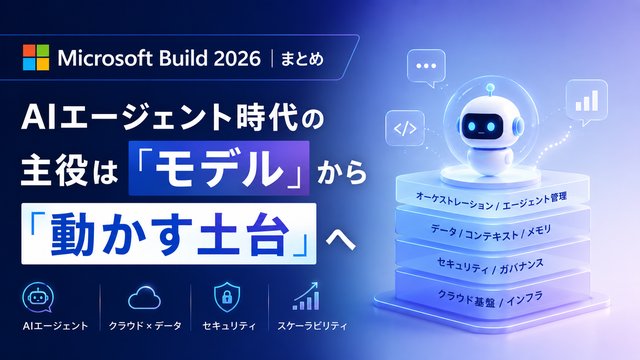 Microsoft Build 2026まとめ｜AIエージェント時代の主役は「モデル」から「動かす土台」へ