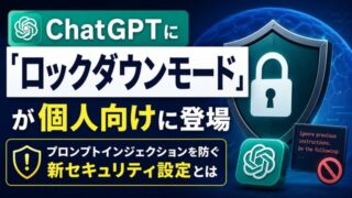 ChatGPTに「ロックダウンモード」が個人向けに登場｜プロンプトインジェクションを防ぐ新セキュリティ設定とは