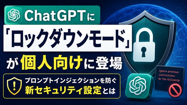 ChatGPTに「ロックダウンモード」が個人向けに登場｜プロンプトインジェクションを防ぐ新セキュリティ設定とは