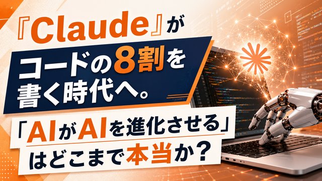 『Claude』がコードの8割を書く時代へ。「AIがAIを進化させる」はどこまで本当か？
