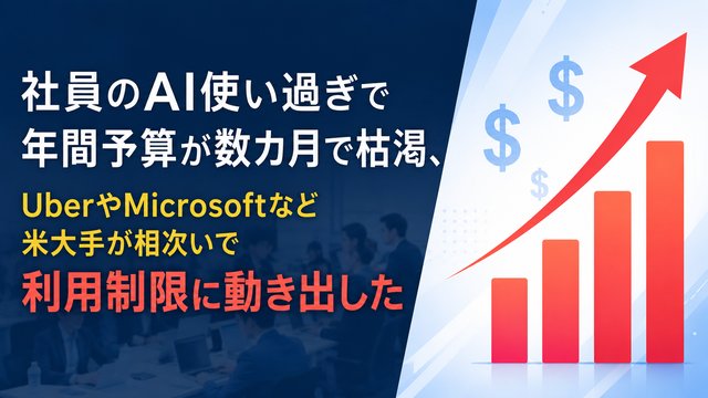 社員のAI使い過ぎで年間予算が数カ月で枯渇、UberやMicrosoftなど米大手が相次いで利用制限に動き出した