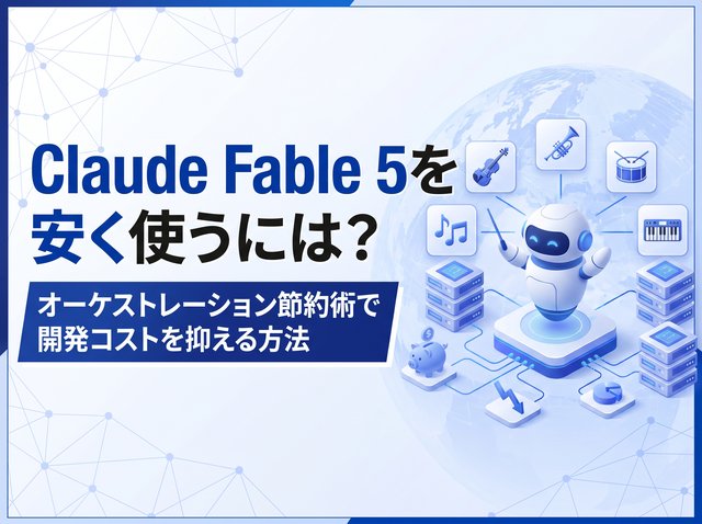 Claude Fable 5を安く使うには？オーケストレーション節約術で開発コストを抑える方法