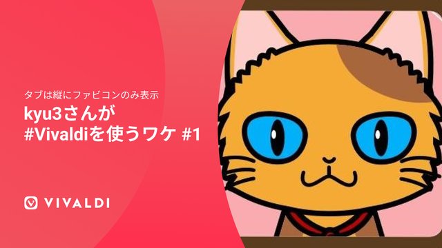 タブは縦にファビコンのみ表示！kyu3さんが#Vivaldiを使うワケ