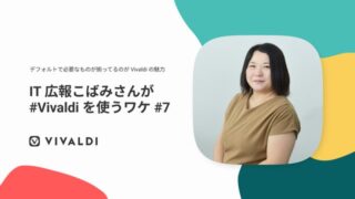 デフォルトで必要なものが揃ってるのがVivaldiの魅力 IT広報こばみさんが #Vivaldiを使うワケ