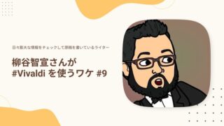 日々膨大な情報をチェックして原稿を書いているライター柳谷智宣さんが #Vivaldiを使うワケ