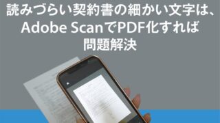 読みづらい契約書の細かい文字は、Adobe ScanでPDF化すれば問題解決