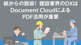 紙からの脱却! 建設業界のDXはDocument CloudによるPDF活用が重要