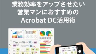 業務効率をアップさせたい営業マンにおすすめのAcrobat DC活用術