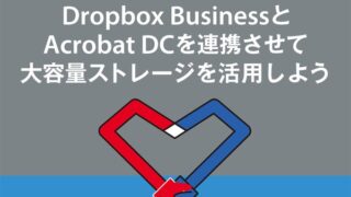 Dropbox BusinessとAcrobat DCを連携させて大容量ストレージを活用しよう