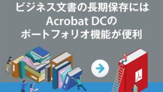 ビジネス文書の長期保存にはAcrobat DCのポートフォリオ機能が便利