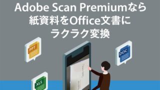Adobe Scan Premiumなら紙資料をぱっと撮ってさっとOffice文書に変換できる