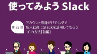 アカウント登録だけではダメ! 新入社員にSlackを活用してもらう10の方法【前編】
