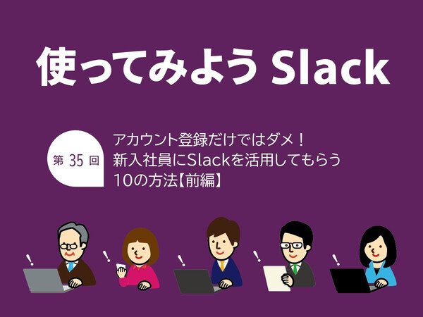 アカウント登録だけではダメ！ 新入社員にSlackを活用してもらう10の方法【前編】