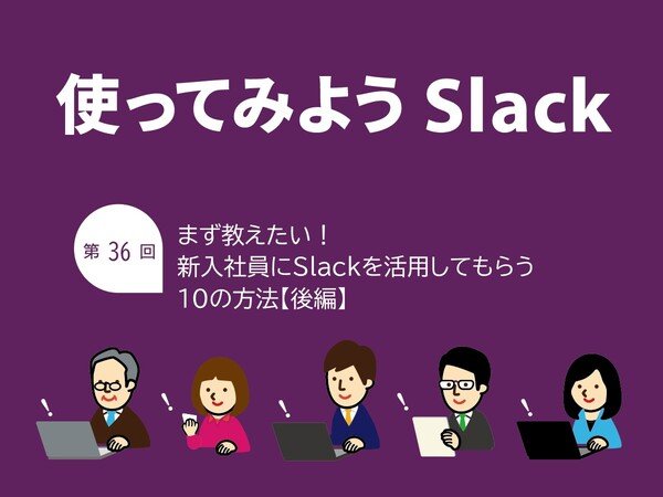 まず教えたい！ 新入社員にSlackを活用してもらう10の方法【後編】