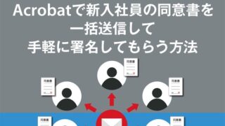 Acrobatで新入社員の同意書を一括送信して手軽に署名してもらう方法