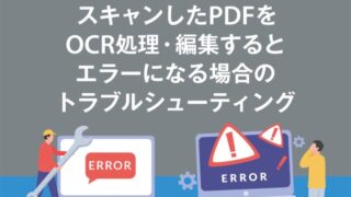 スキャンしたPDFをOCR処理・編集するとエラーになる場合のトラブルシューティング
