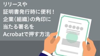 リリースや証明書発行時に便利！　企業（組織）の角印に当たる署名をAcrobatで押す方法