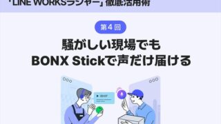 LINE WORKSラジャー 騒がしい現場でもBONX Stickで声だけ届ける