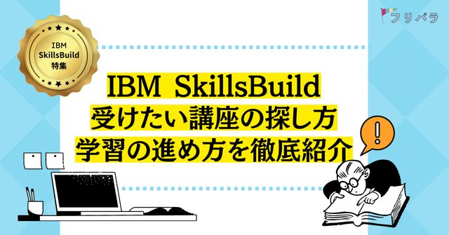 「IBM SkillsBuild」でリスキリング！　受けたい講座の探し方と学習の進め方を徹底紹介