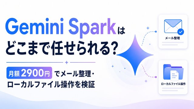 Gemini Sparkはどこまで任せられる？月額2900円でメール整理・ローカルファイル操作を検証