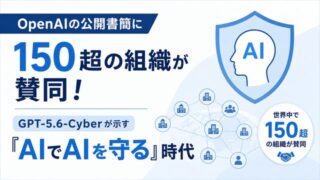 OpenAIの公開書簡に150超の組織が賛同!GPT-5.6-Cyberが示す「AIでAIを守る」時代