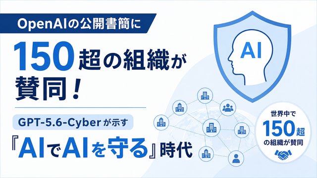 OpenAIの公開書簡に150超の組織が賛同！GPT-5.6-Cyberが示す「AIでAIを守る」時代