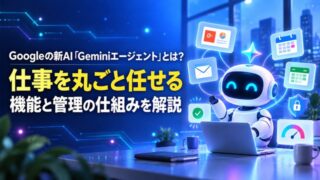 Googleの新AI「Geminiエージェント」とは？仕事を丸ごと任せる機能と管理の仕組みを解説