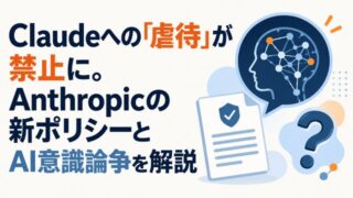 Claudeへの「虐待」が禁止に。Anthropicの新ポリシーとAI意識論争を解説